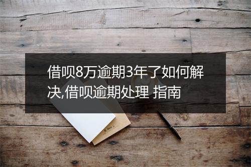 借呗8万逾期3年了如何解决,借呗逾期处理 指南