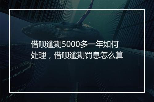 借呗逾期5000多一年如何处理，借呗逾期罚息怎么算