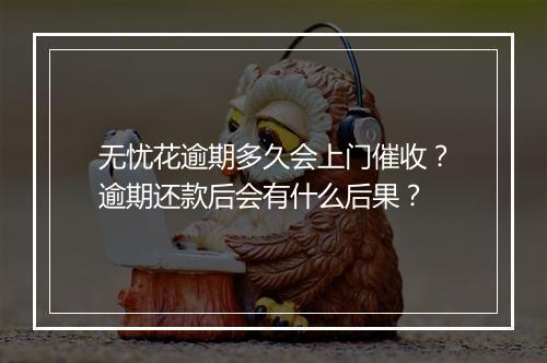 无忧花逾期多久会上门催收？逾期还款后会有什么后果？