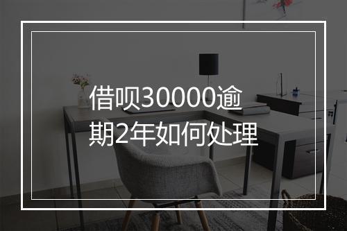 借呗30000逾期2年如何处理