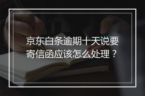 京东白条逾期十天说要寄信函应该怎么处理？