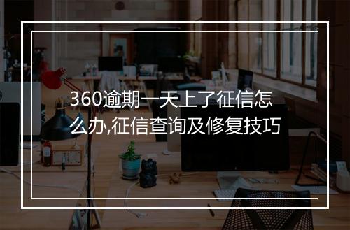 360逾期一天上了征信怎么办,征信查询及修复技巧