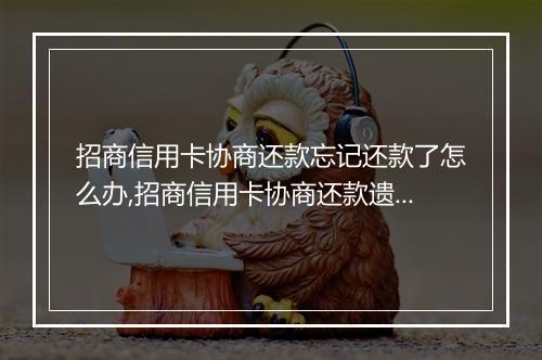 招商信用卡协商还款忘记还款了怎么办,招商信用卡协商还款遗忘后的解决