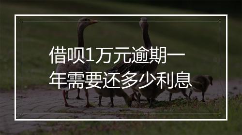 借呗1万元逾期一年需要还多少利息