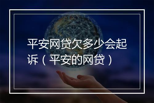 平安网贷欠多少会起诉（平安的网贷）