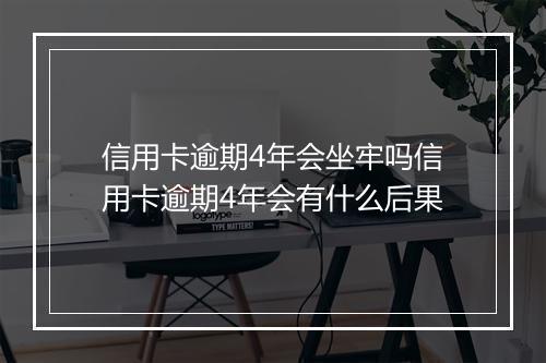 信用卡逾期4年会坐牢吗信用卡逾期4年会有什么后果