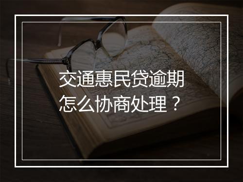 交通惠民贷逾期怎么协商处理？