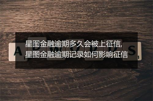 星图金融逾期多久会被上征信,星图金融逾期记录如何影响征信