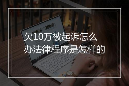 欠10万被起诉怎么办法律程序是怎样的