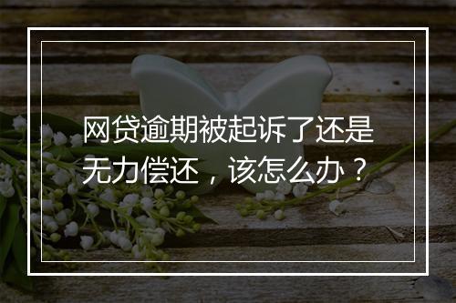 网贷逾期被起诉了还是无力偿还，该怎么办？