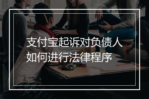 支付宝起诉对负债人如何进行法律程序
