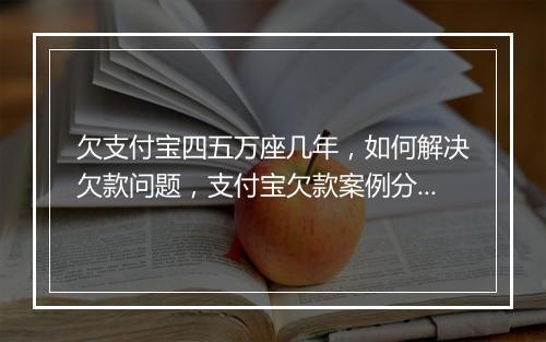 欠支付宝四五万座几年，如何解决欠款问题，支付宝欠款案例分析