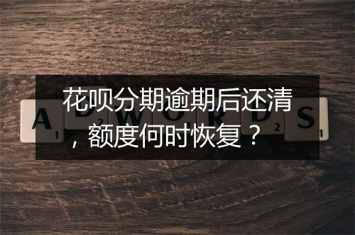 花呗分期逾期后还清，额度何时恢复？