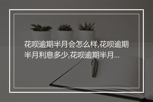 花呗逾期半月会怎么样,花呗逾期半月利息多少,花呗逾期半月会被封号吗