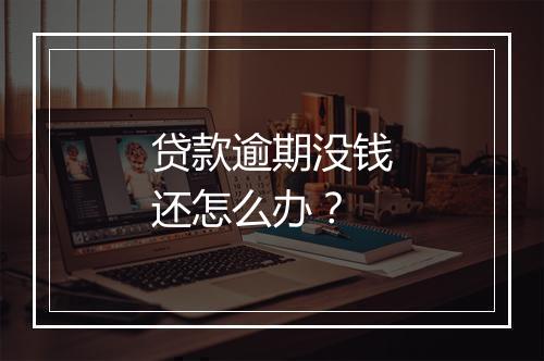 贷款逾期没钱还怎么办？