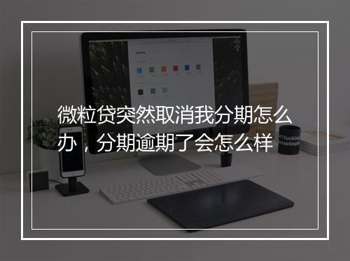 微粒贷突然取消我分期怎么办，分期逾期了会怎么样