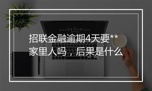招联金融逾期4天要**家里人吗，后果是什么