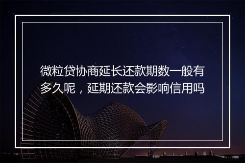 微粒贷协商延长还款期数一般有多久呢，延期还款会影响信用吗