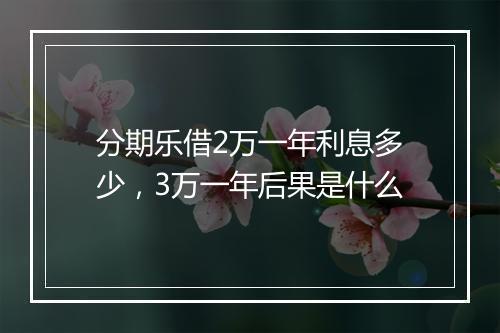 分期乐借2万一年利息多少，3万一年后果是什么