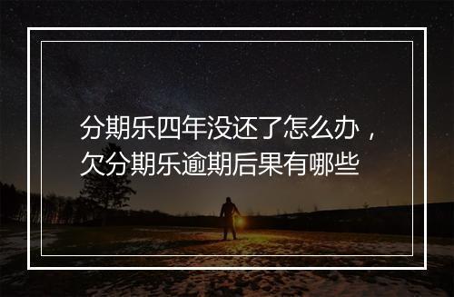 分期乐四年没还了怎么办，欠分期乐逾期后果有哪些