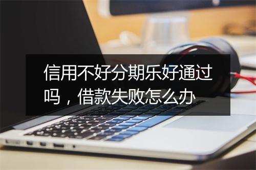信用不好分期乐好通过吗，借款失败怎么办