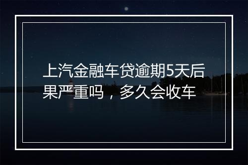 上汽金融车贷逾期5天后果严重吗，多久会收车