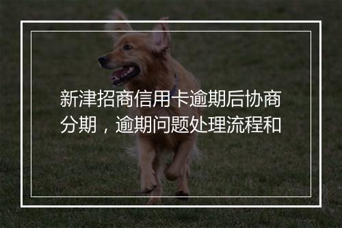 新津招商信用卡逾期后协商分期，逾期问题处理流程和