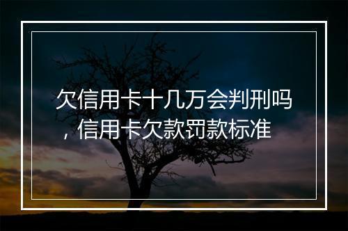 欠信用卡十几万会判刑吗，信用卡欠款罚款标准