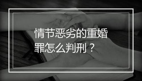 情节恶劣的重婚罪怎么判刑？
