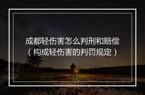 成都轻伤害怎么判刑和赔偿（构成轻伤害的判罚规定）