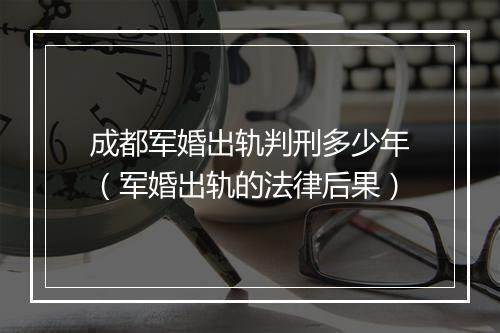 成都军婚出轨判刑多少年（军婚出轨的法律后果）