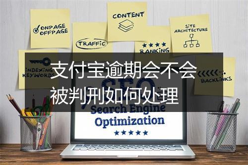 支付宝逾期会不会被判刑如何处理