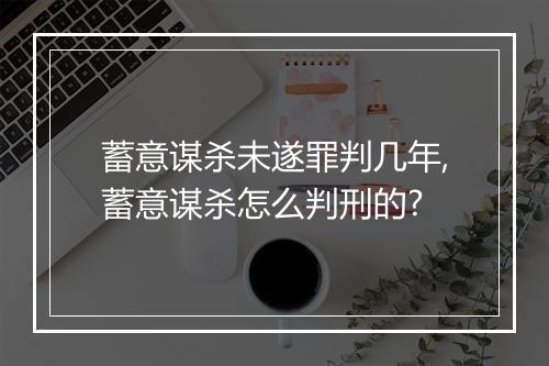 蓄意谋杀未遂罪判几年,蓄意谋杀怎么判刑的?