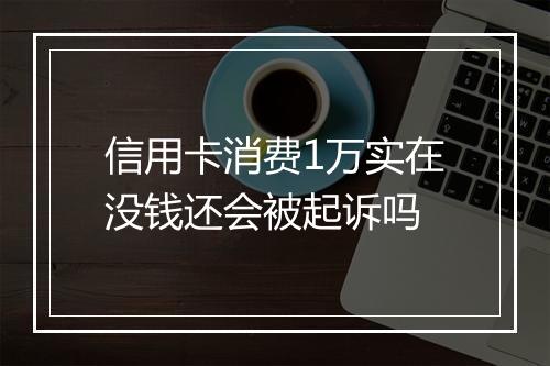 信用卡消费1万实在没钱还会被起诉吗