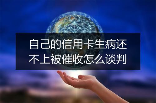 自己的信用卡生病还不上被催收怎么谈判