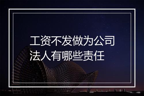 工资不发做为公司法人有哪些责任