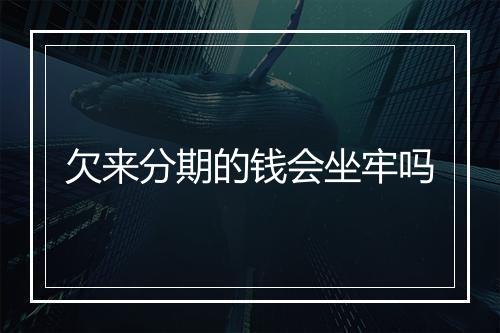 欠来分期的钱会坐牢吗