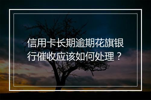 信用卡长期逾期花旗银行催收应该如何处理？