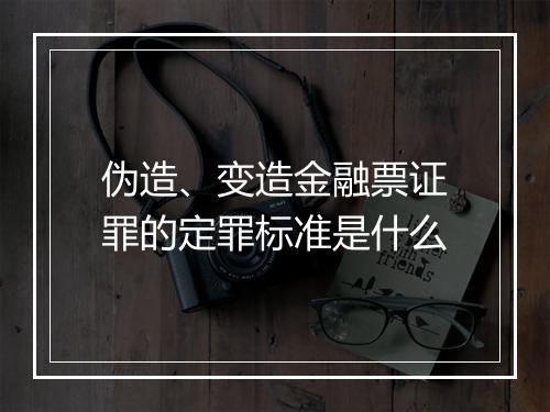伪造、变造金融票证罪的定罪标准是什么