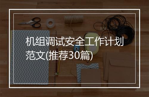 机组调试安全工作计划范文(推荐30篇)