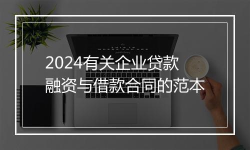 2024有关企业贷款融资与借款合同的范本