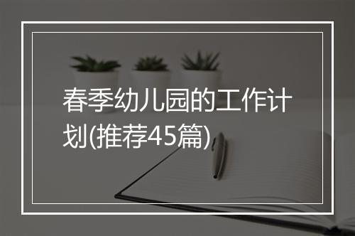 春季幼儿园的工作计划(推荐45篇)