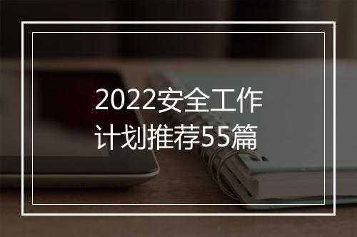 2022安全工作计划推荐55篇