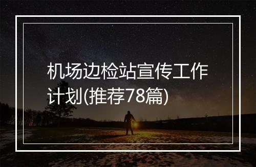 机场边检站宣传工作计划(推荐78篇)