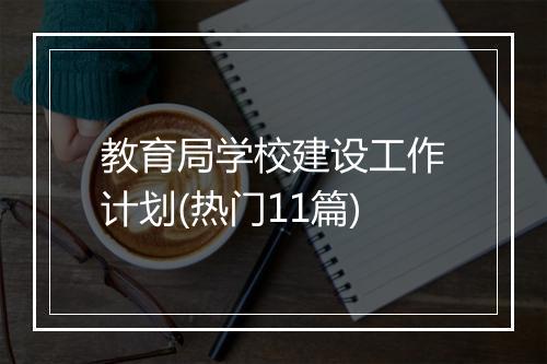 教育局学校建设工作计划(热门11篇)