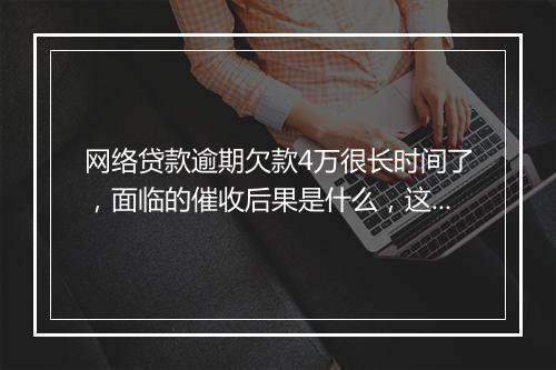 网络贷款逾期欠款4万很长时间了，面临的催收后果是什么，这点一定要注意