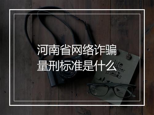 河南省网络诈骗量刑标准是什么