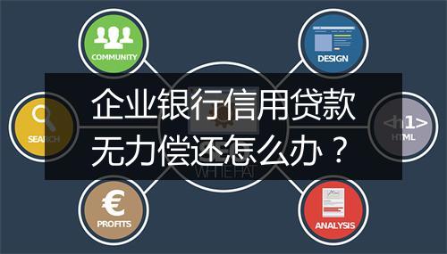 企业银行信用贷款无力偿还怎么办？