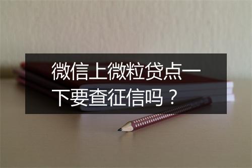 微信上微粒贷点一下要查征信吗？