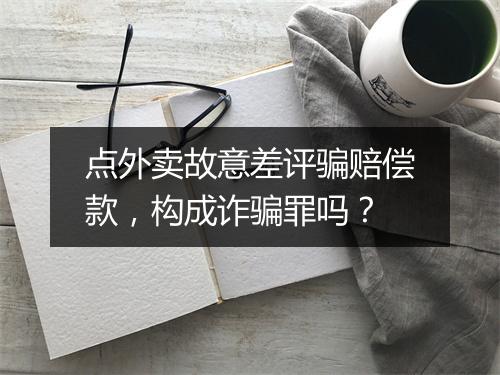 点外卖故意差评骗赔偿款，构成诈骗罪吗？